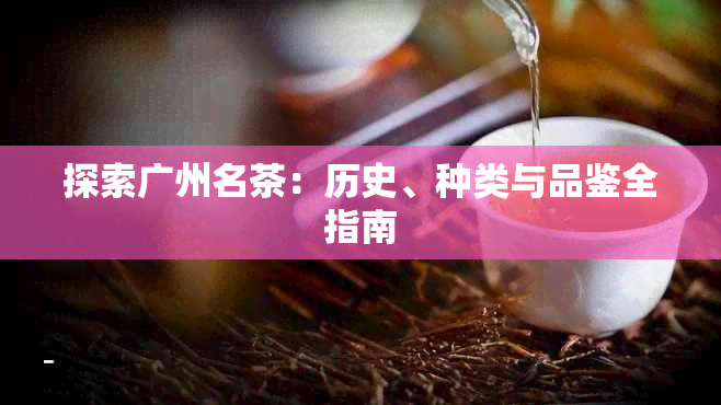 探索广州名茶:历史、种类与品鉴全指南