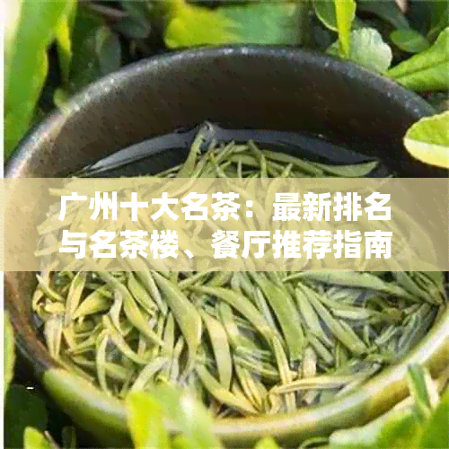 广州十大名茶:最新排名与名茶楼、餐厅推荐指南