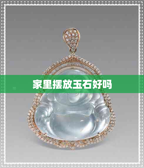家里摆放玉石好吗 家里摆放玉石好吗