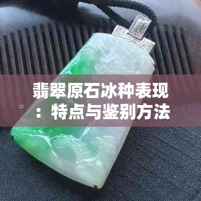 翡翠原石冰种表现：特点与鉴别方法