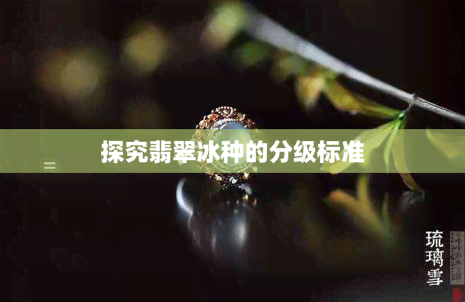 探究翡翠冰种的分级标准