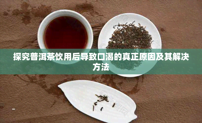 探究普洱茶饮用后导致口渴的真正原因及其解决方法