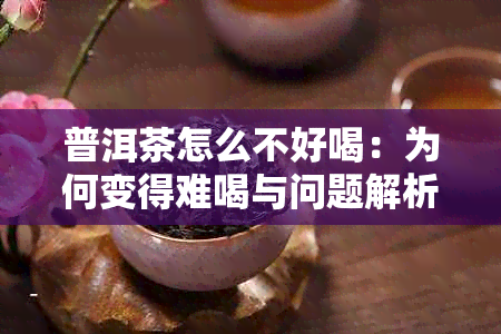 普洱茶怎么不好喝:为何变得难喝与问题解析