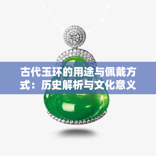 古代玉环的用途与佩戴方式:历史解析与文化意义