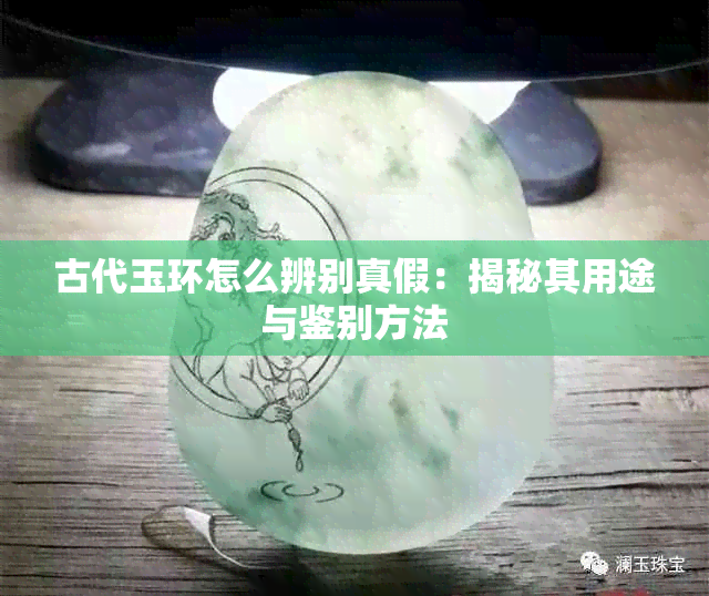 古代玉环怎么辨别真假:揭秘其用途与鉴别方法