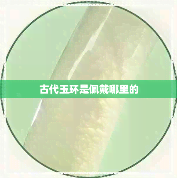 古代玉环是佩戴哪里的 古代玉环是佩戴哪里的