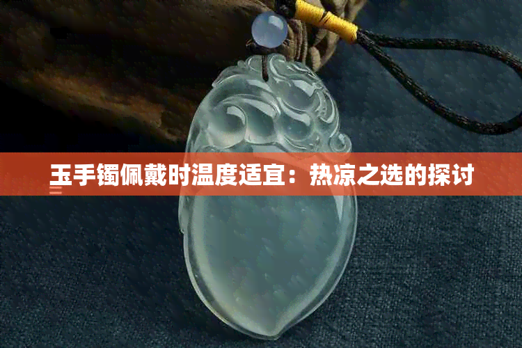 玉手镯佩戴时温度适宜：热凉之选的探讨