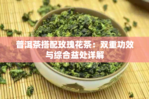 普洱茶搭配玫瑰花茶:双重功效与综合益处详解