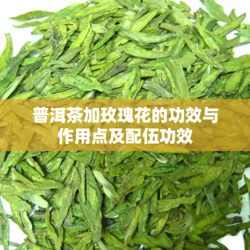 普洱茶加玫瑰花的功效与作用点及配伍功效