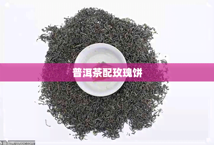 普洱茶配玫瑰饼 普洱茶配玫瑰饼