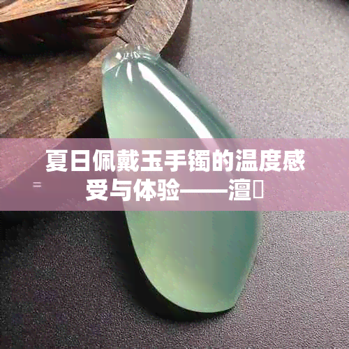 夏日佩戴玉手镯的温度感受与体验——澶忓