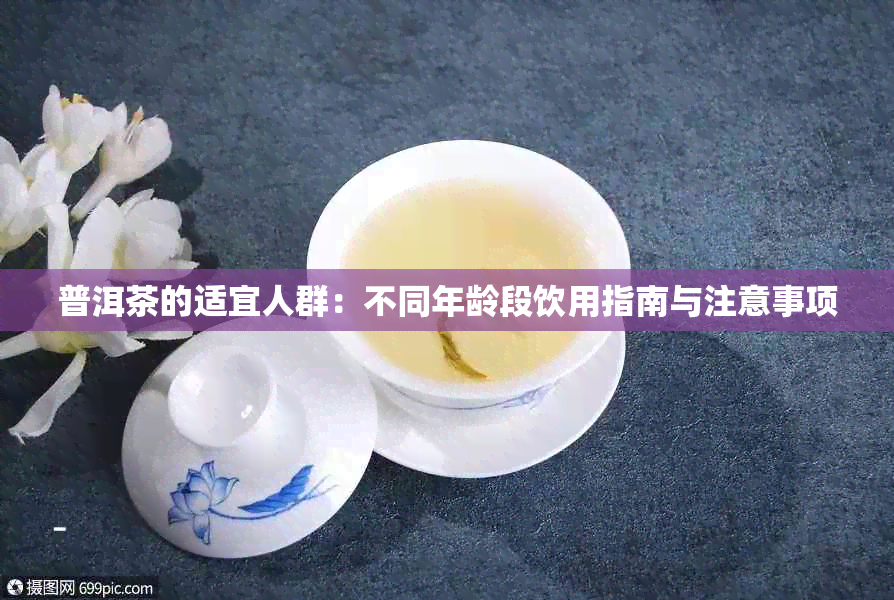 普洱茶的适宜人群:不同年龄段饮用指南与注意事项