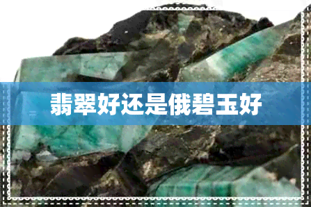 翡翠好还是俄碧玉好 翡翠好还是俄碧玉好
