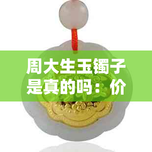 周大生玉镯子是真的吗:价值评估与购买建议