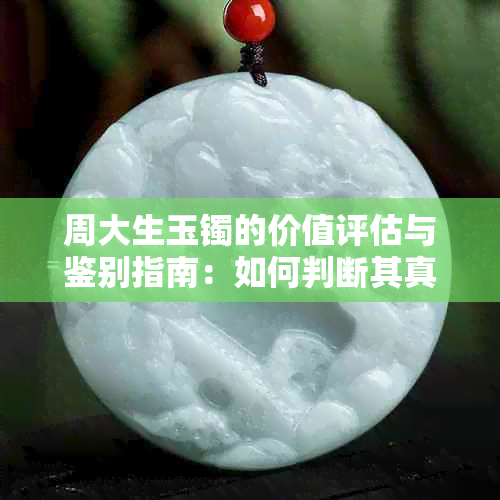周大生玉镯的价值评估与鉴别指南:如何判断其真实价格与收藏潜力