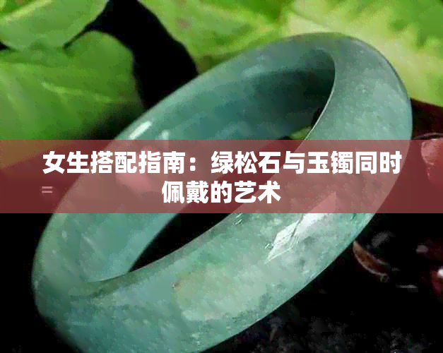 女生搭配指南:绿松石与玉镯同时佩戴的艺术