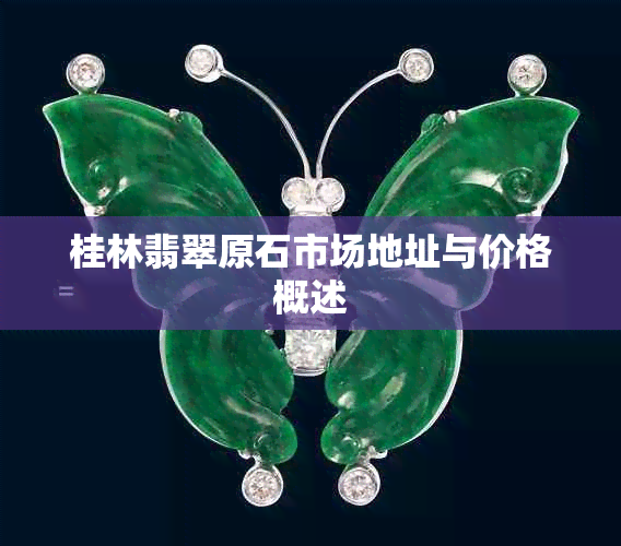 桂林翡翠原石市场地址与价格概述