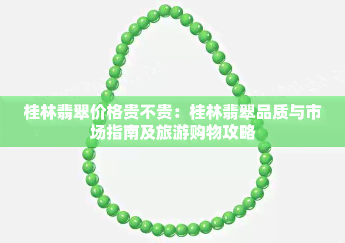 桂林翡翠价格贵不贵:桂林翡翠品质与市场指南及旅游购物攻略
