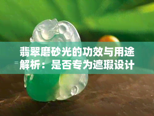 翡翠磨砂光的功效与用途解析:是否专为遮瑕设计?