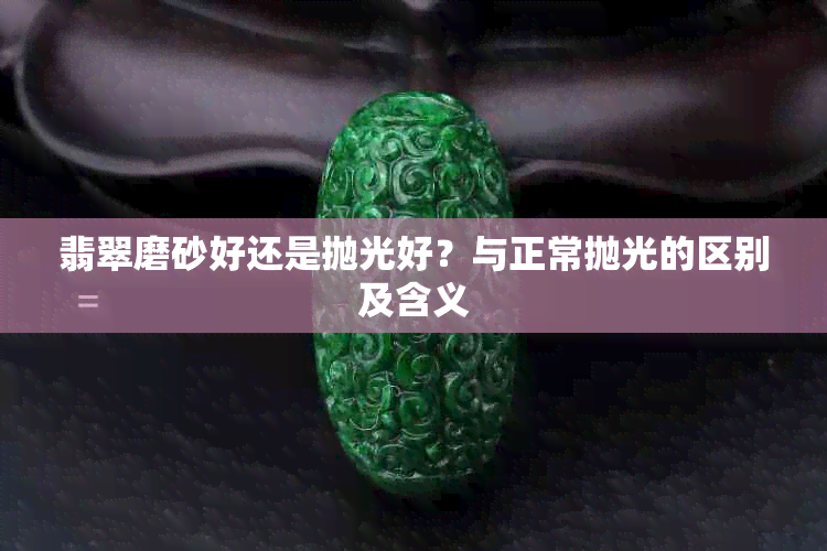 翡翠磨砂好还是抛光好?与正常抛光的区别及含义