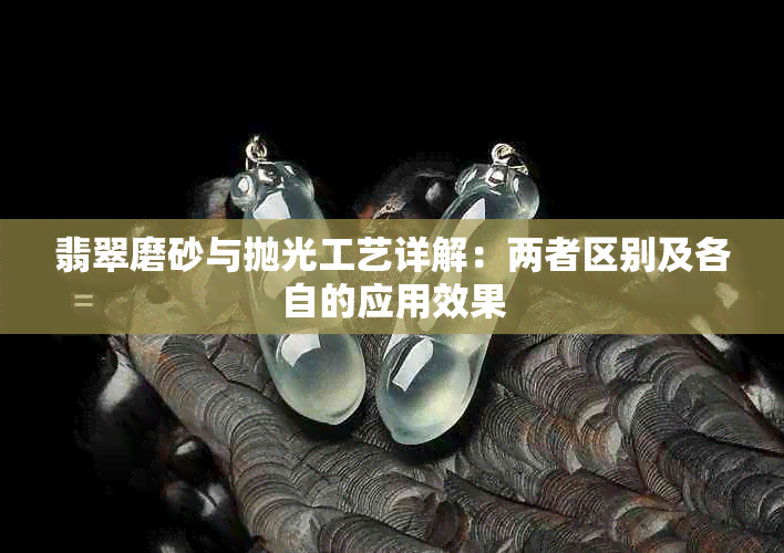 翡翠磨砂与抛光工艺详解:两者区别及各自的应用效果
