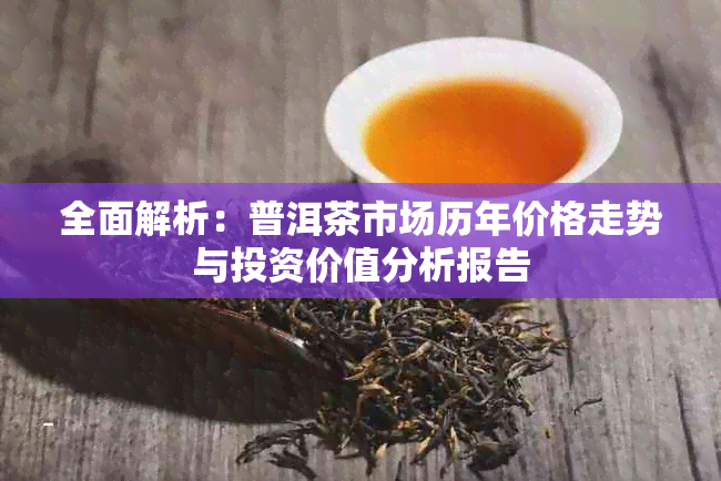 全面解析:普洱茶市场历年价格走势与投资价值分析报告