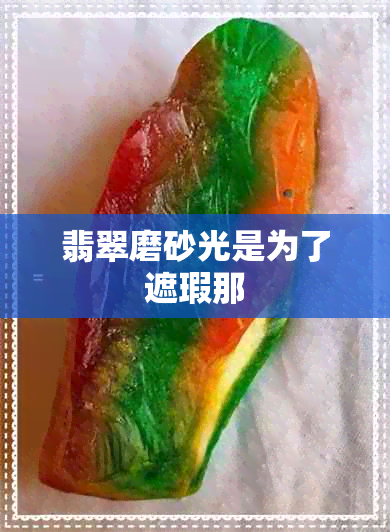 翡翠磨砂光是为了遮瑕那 翡翠磨砂光是为了遮瑕那