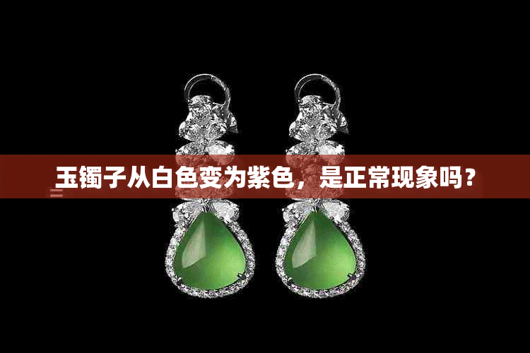玉镯子从白色变为紫色,是正常现象吗?