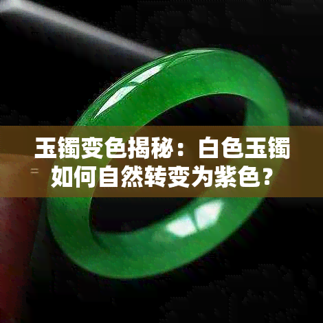 玉镯变色揭秘:白色玉镯如何自然转变为紫色?