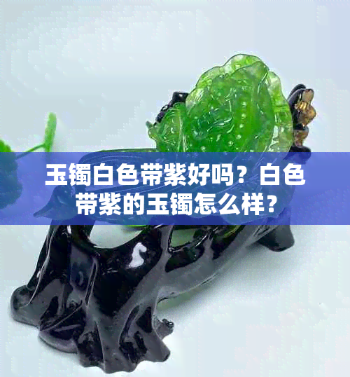 玉镯白色带紫好吗?白色带紫的玉镯怎么样?