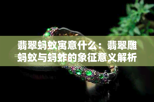 翡翠蚂蚁寓意什么:翡翠雕蚂蚁与蚂蚱的象征意义解析