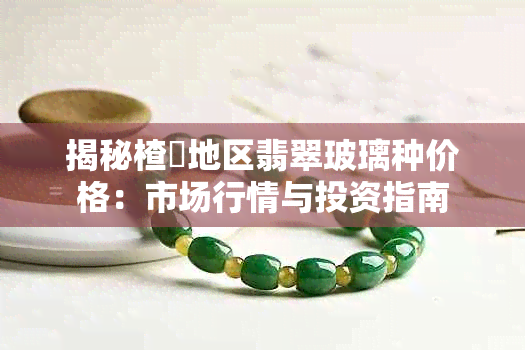 揭秘楂榎地区翡翠玻璃种价格：市场行情与投资指南