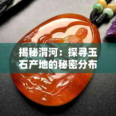 揭秘渭河:探寻玉石产地的秘密分布