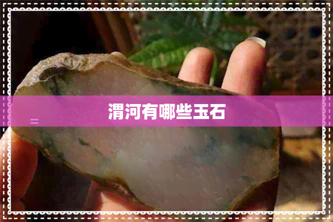 渭河有哪些玉石 渭河有哪些玉石