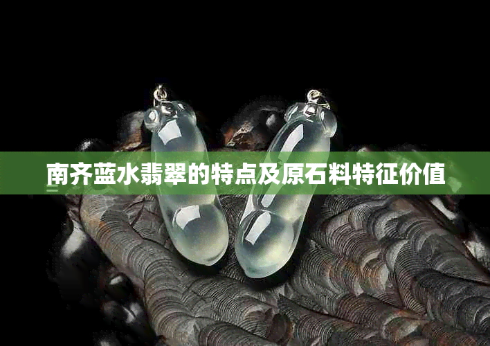 南齐蓝水翡翠的特点及原石料特征价值