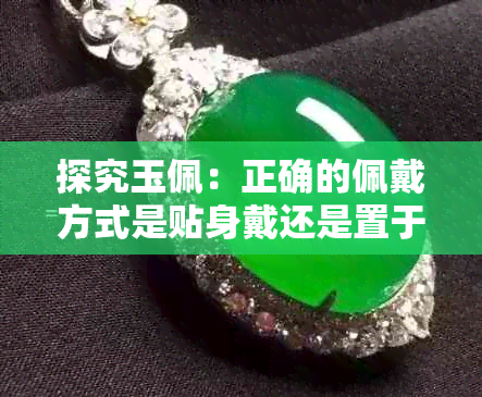 探究玉佩:正确的佩戴方式是贴身戴还是置于衣物外侧?
