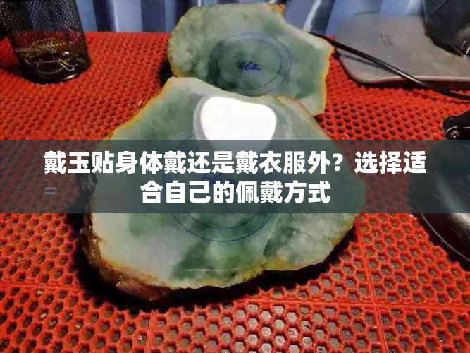 戴玉贴身体戴还是戴衣服外?选择适合自己的佩戴方式