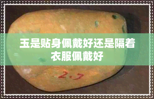 玉是贴身佩戴好还是隔着衣服佩戴好 玉是贴身佩戴好还是隔着衣服佩戴好