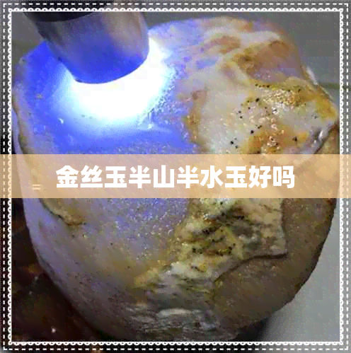 金丝玉半山半水玉好吗 金丝玉半山半水玉好吗