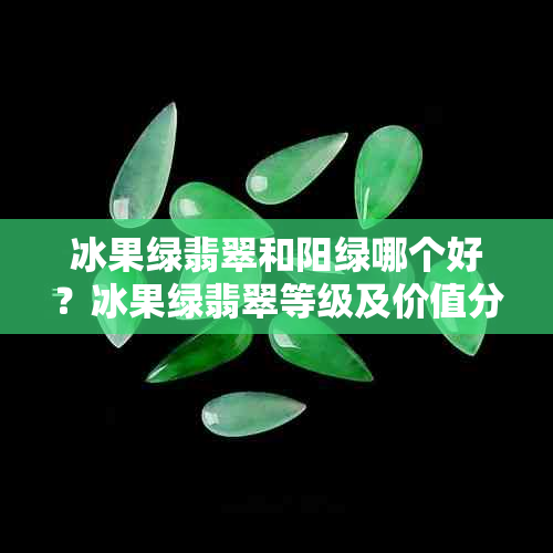 冰果绿翡翠和阳绿哪个好？冰果绿翡翠等级及价值分析