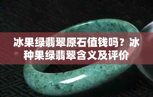 冰果绿翡翠原石值钱吗？冰种果绿翡翠含义及评价