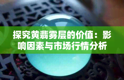 探究黄翡雾层的价值:影响因素与市场行情分析