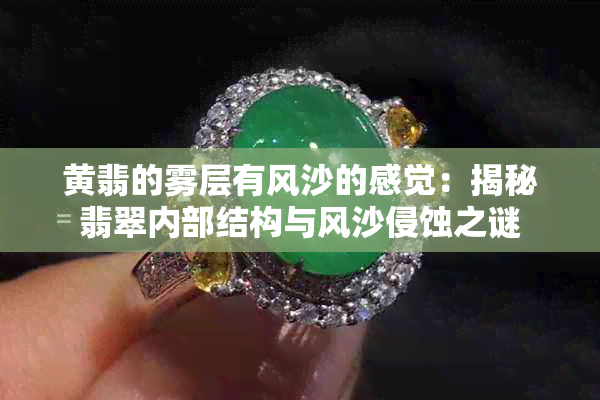 黄翡的雾层有风沙的感觉:揭秘翡翠内部结构与风沙侵蚀之谜