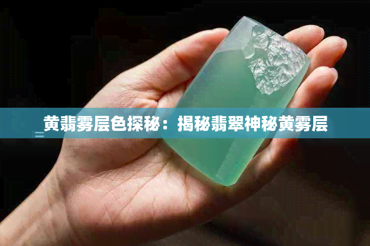 黄翡雾层色探秘:揭秘翡翠神秘黄雾层