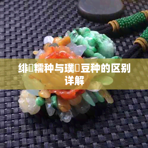 绯糯种与璞嗙豆种的区别详解