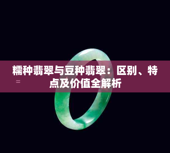 糯种翡翠与豆种翡翠:区别、特点及价值全解析