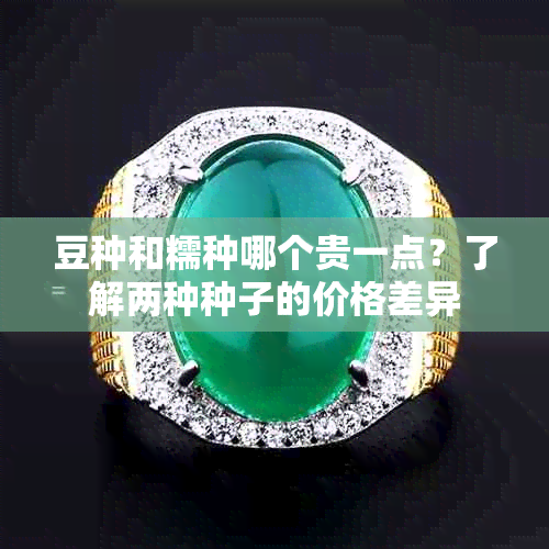 豆种和糯种哪个贵一点?了解两种种子的价格差异