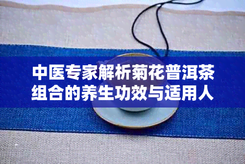 中医专家解析菊花普洱茶组合的养生功效与适用人群