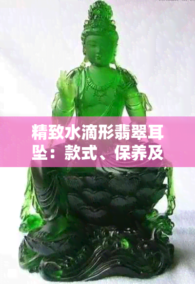 精致水滴形翡翠耳坠:款式、保养及选购指南