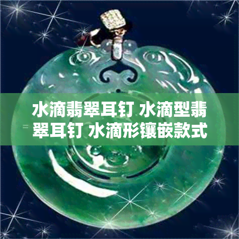 水滴翡翠耳钉 水滴型翡翠耳钉 水滴形镶嵌款式耳环